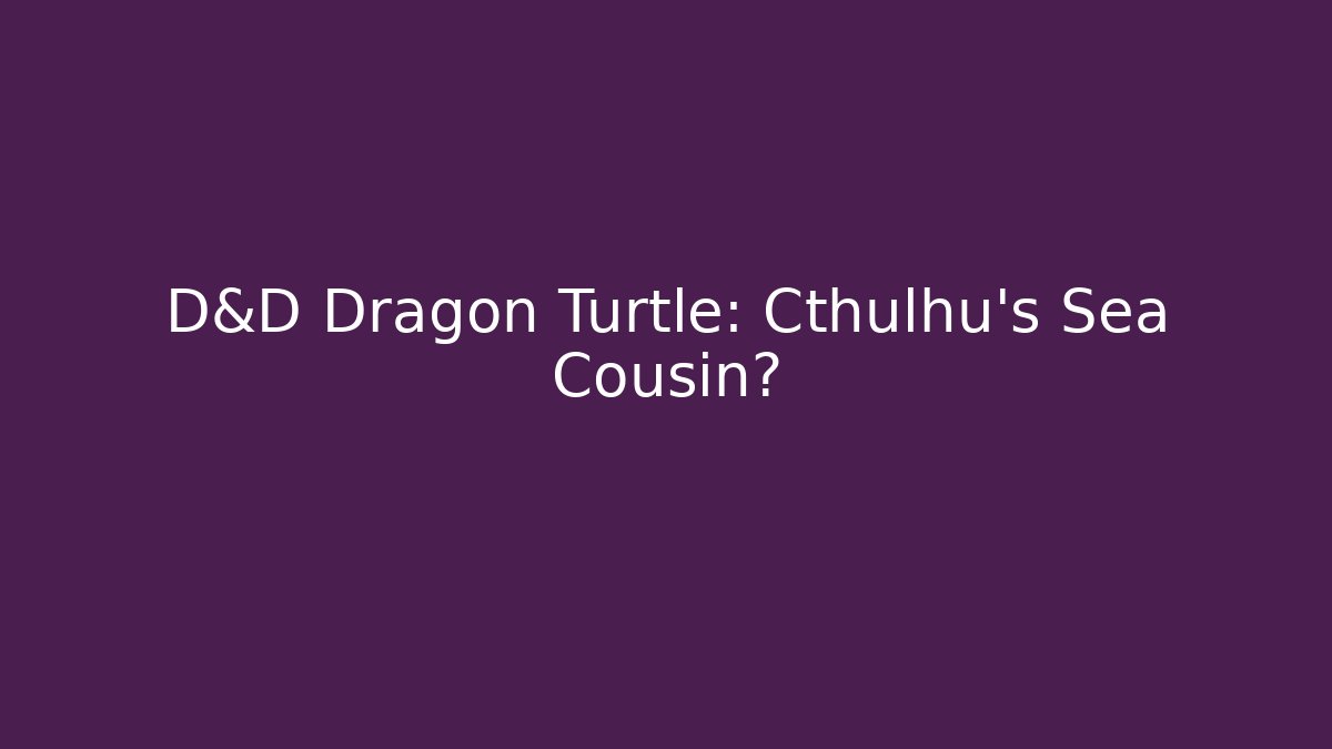 D&D Dragon Turtle: Cthulhu's Sea Cousin?