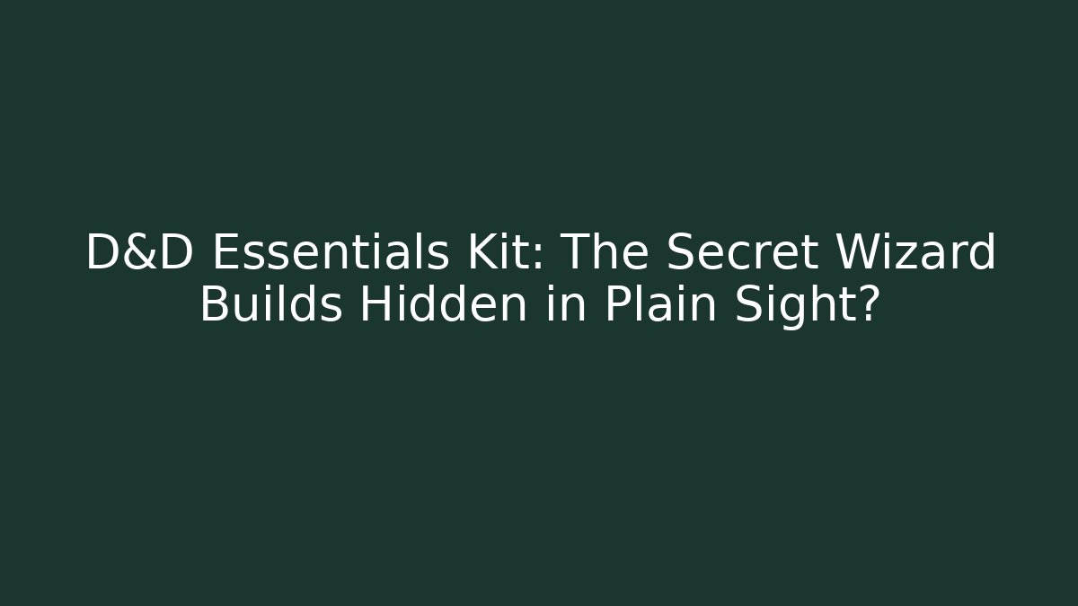 D&D Essentials Kit: The Secret Wizard Builds Hidden in Plain Sight?