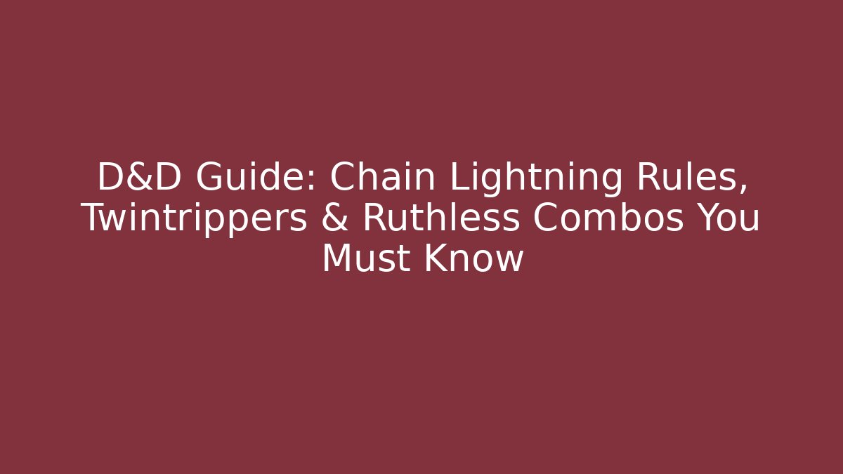 D&D Guide: Chain Lightning Rules, Twintrippers & Ruthless Combos You Must Know