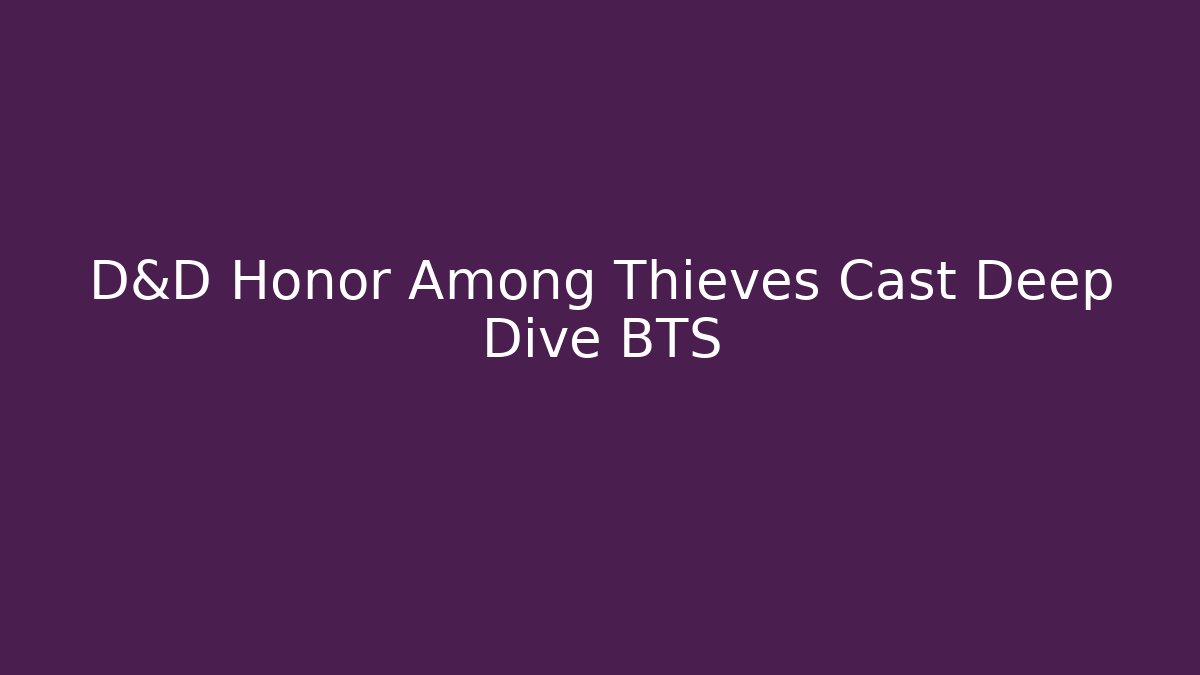 D&D Honor Among Thieves Cast Deep Dive BTS