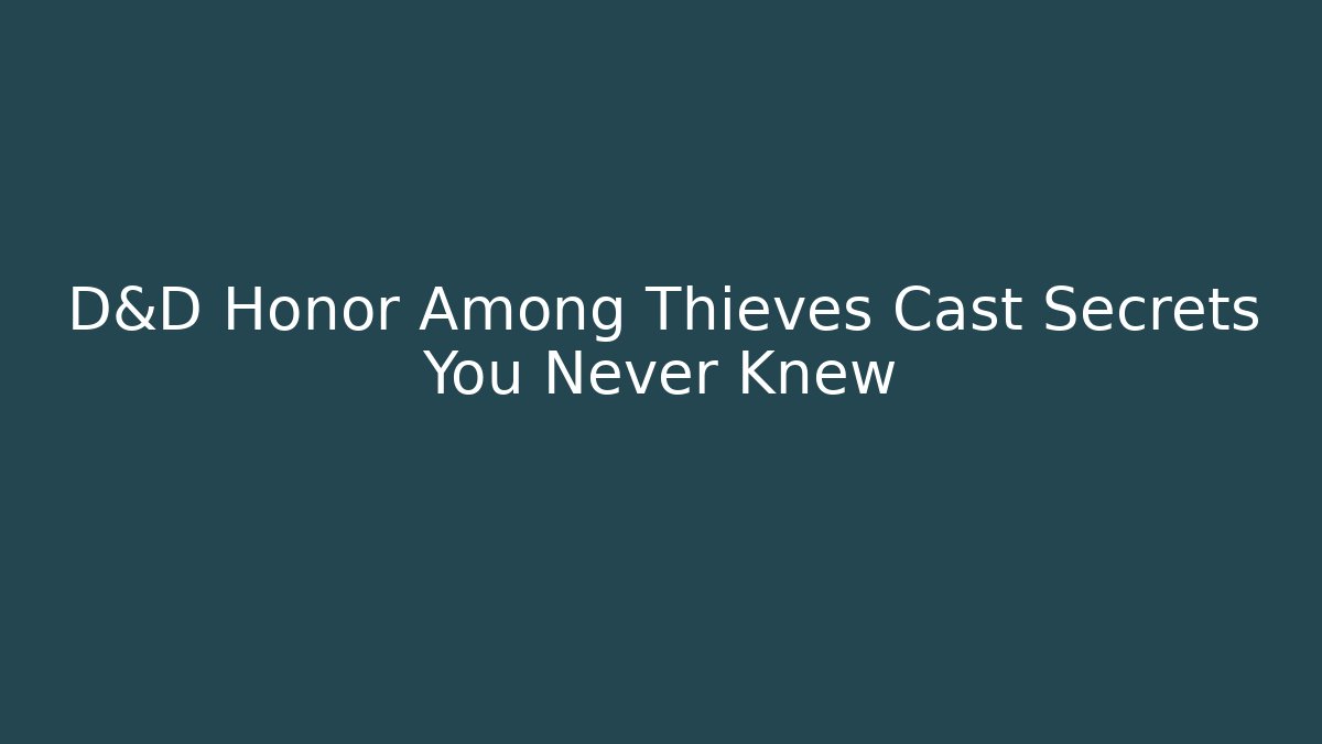 D&D Honor Among Thieves Cast Secrets You Never Knew - Critter Realm
