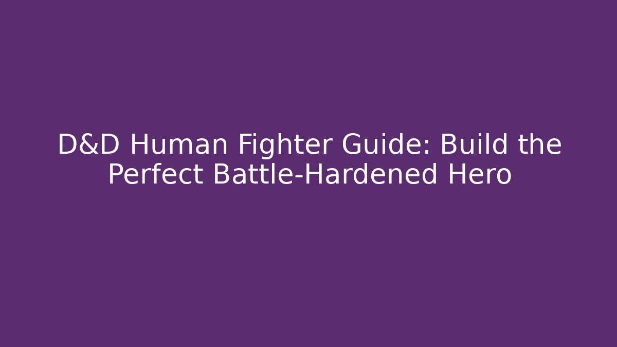 D&D Human Fighter Guide: Build the Perfect Battle-Hardened Hero