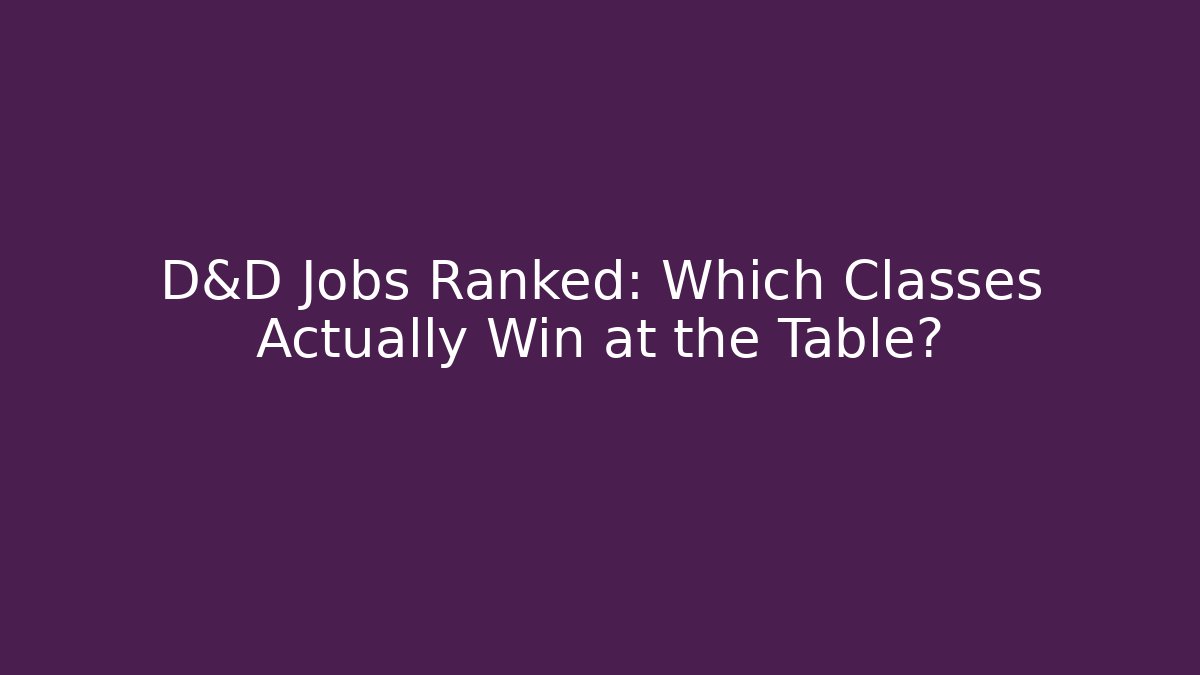 D&D Jobs Ranked: Which Classes Actually Win at the Table?
