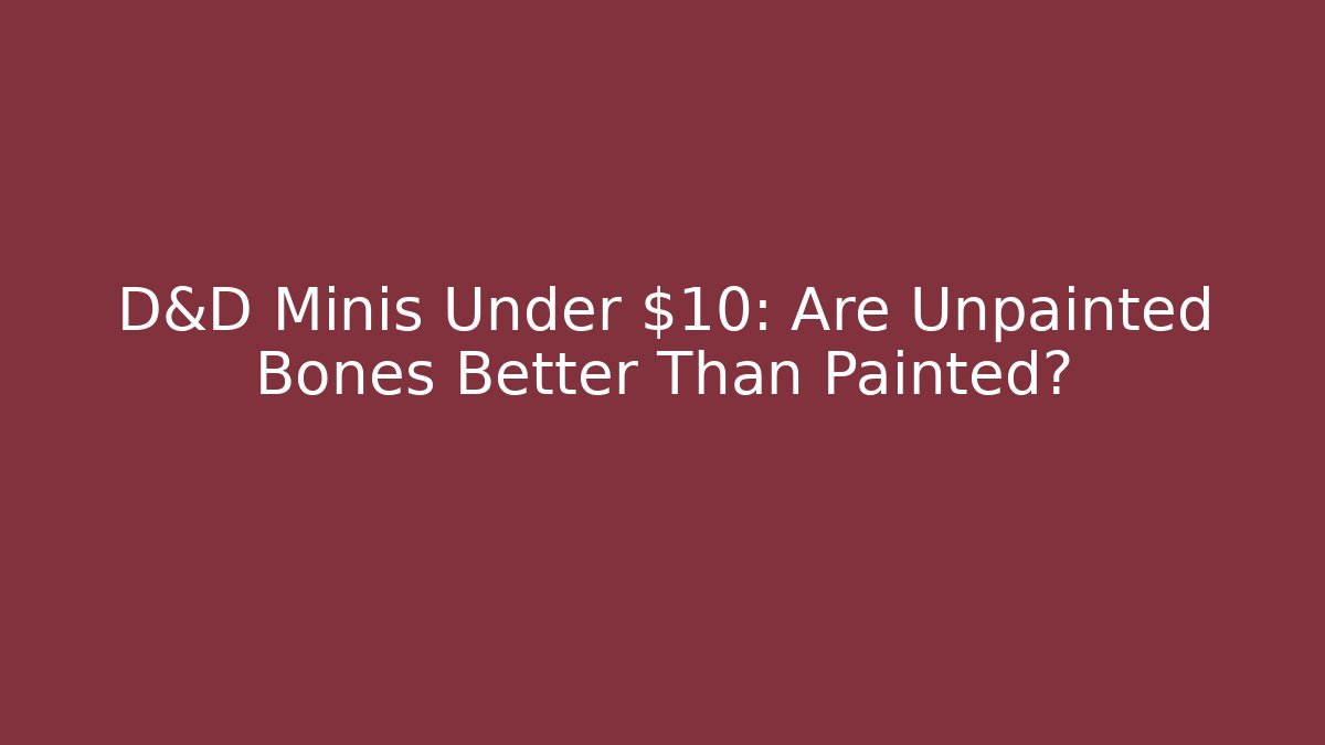 D&D Minis Under $10: Are Unpainted Bones Better Than Painted?