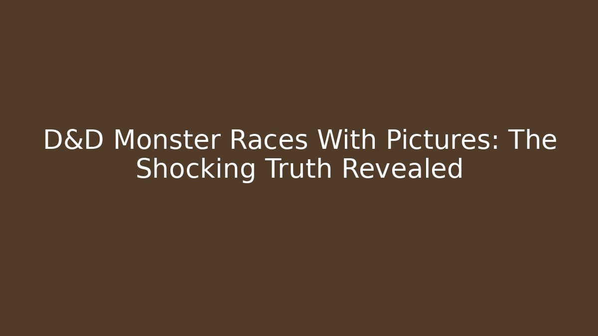 D&D Monster Races With Pictures: The Shocking Truth Revealed