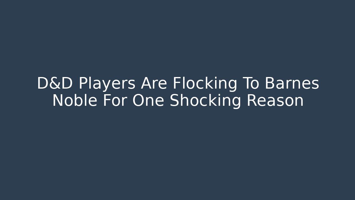 D&D Players Are Flocking To Barnes Noble For One Shocking Reason