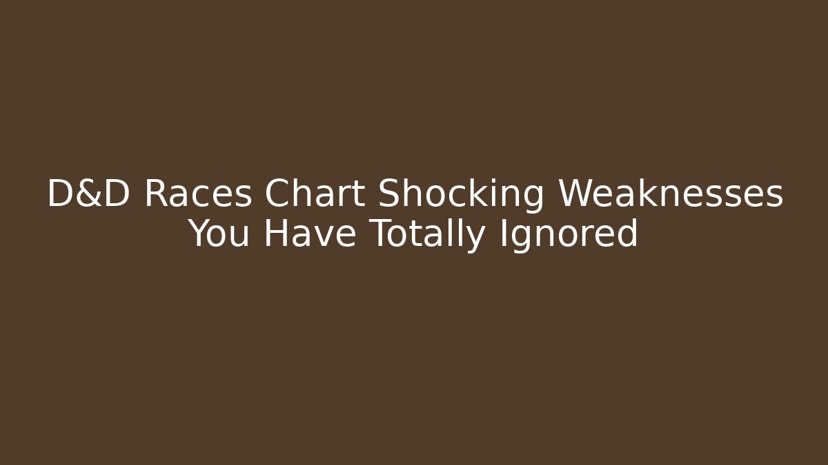 D&D Races Chart Shocking Weaknesses You Have Totally Ignored