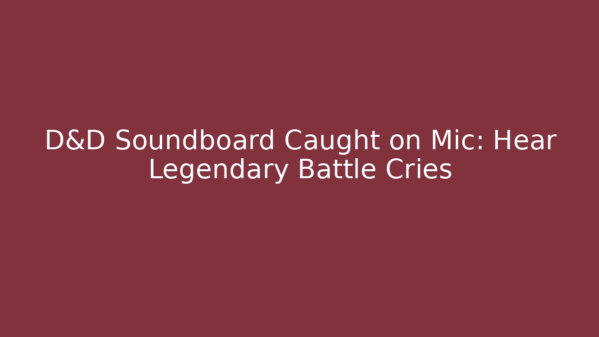 D&D Soundboard Caught on Mic: Hear Legendary Battle Cries