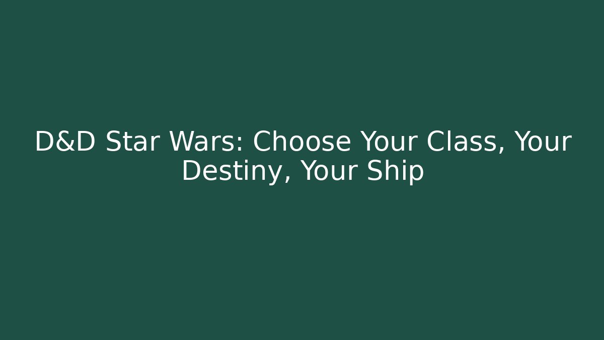 D&D Star Wars: Choose Your Class, Your Destiny, Your Ship - Critter Realm