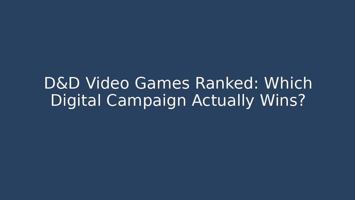 D&D Video Games Ranked: Which Digital Campaign Actually Wins?