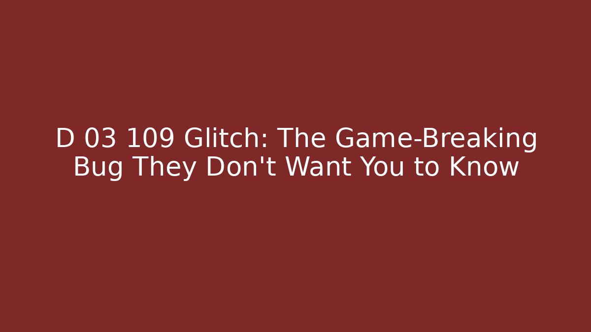 D 03 109 Glitch: The Game-Breaking Bug They Don’t Want You to Know