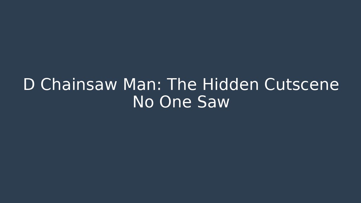 D Chainsaw Man: The Hidden Cutscene No One Saw