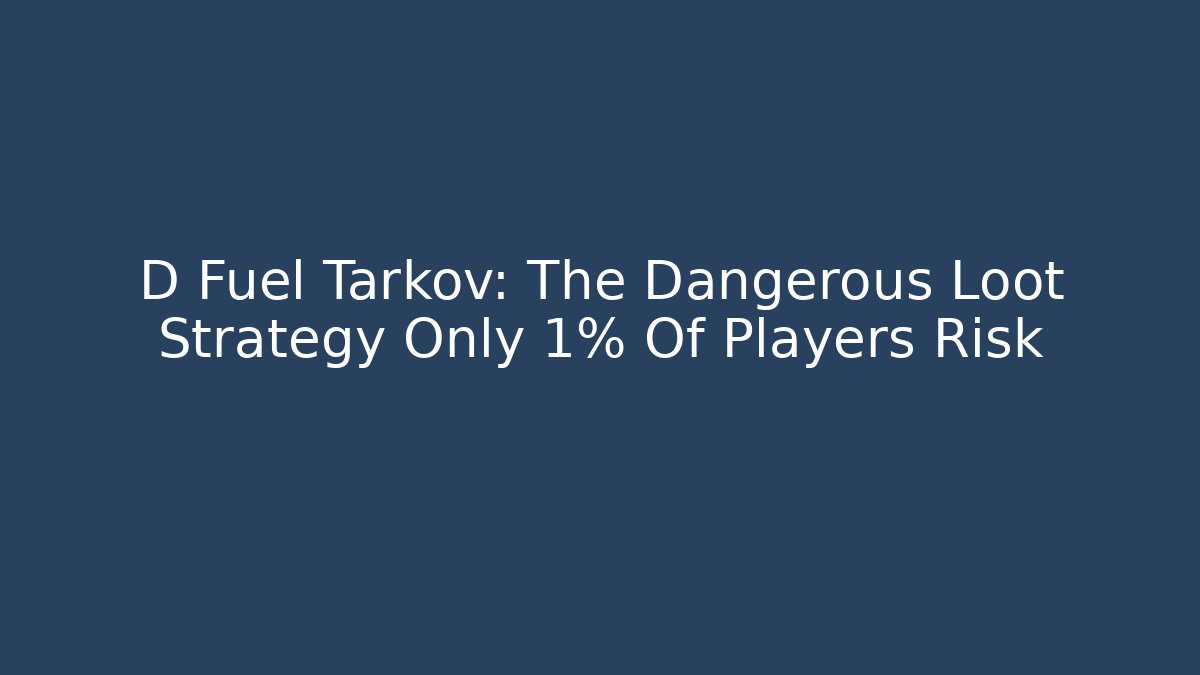 D Fuel Tarkov: The Dangerous Loot Strategy Only 1% Of Players Risk