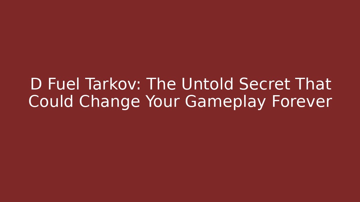 D Fuel Tarkov: The Untold Secret That Could Change Your Gameplay Forever