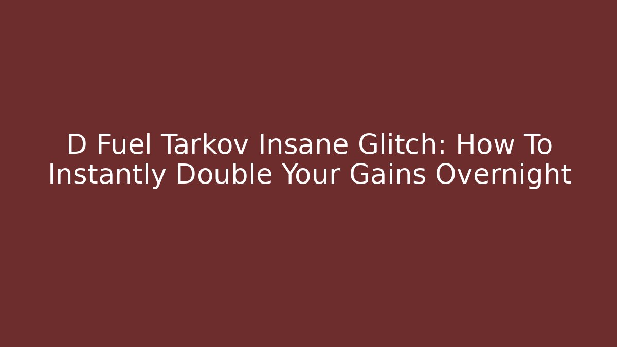 D Fuel Tarkov Insane Glitch: How To Instantly Double Your Gains Overnight