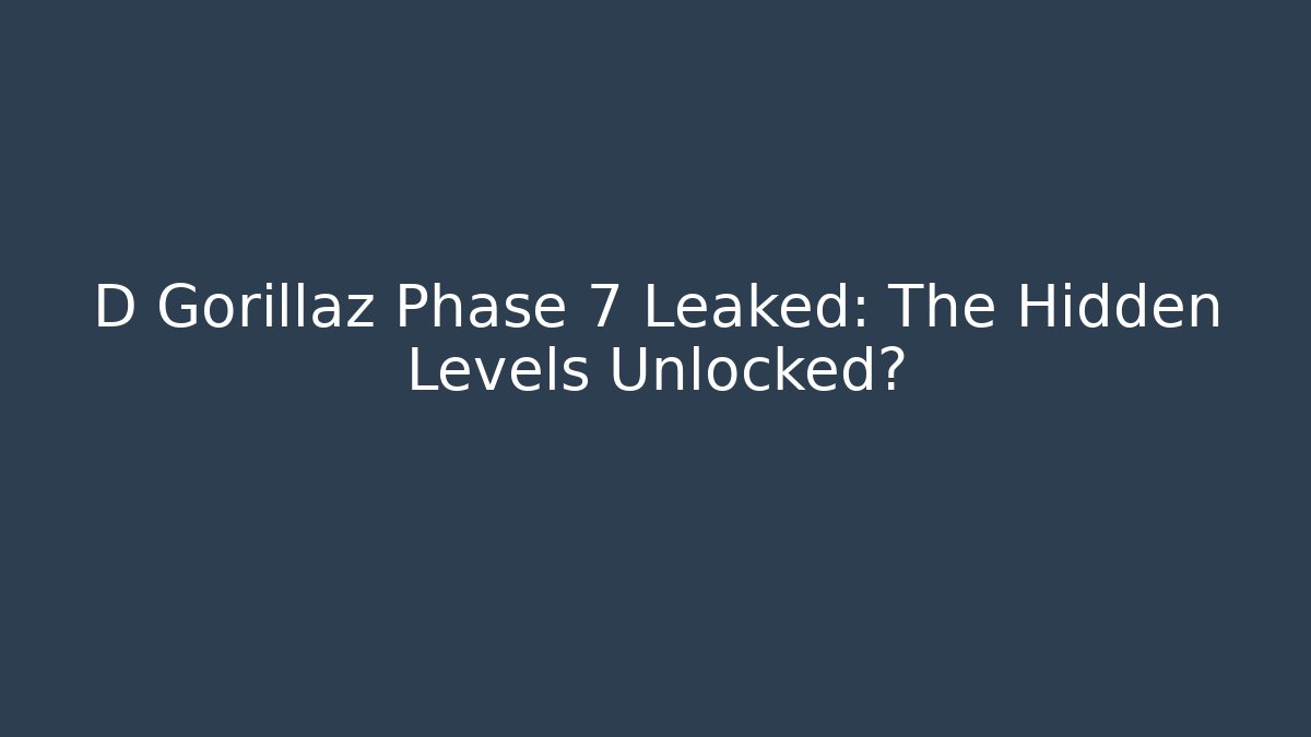 D Gorillaz Phase 7 Leaked: The Hidden Levels Unlocked?
