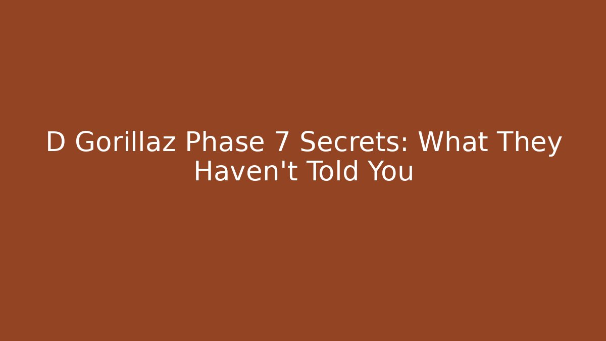D Gorillaz Phase 7 Secrets: What They Haven't Told You