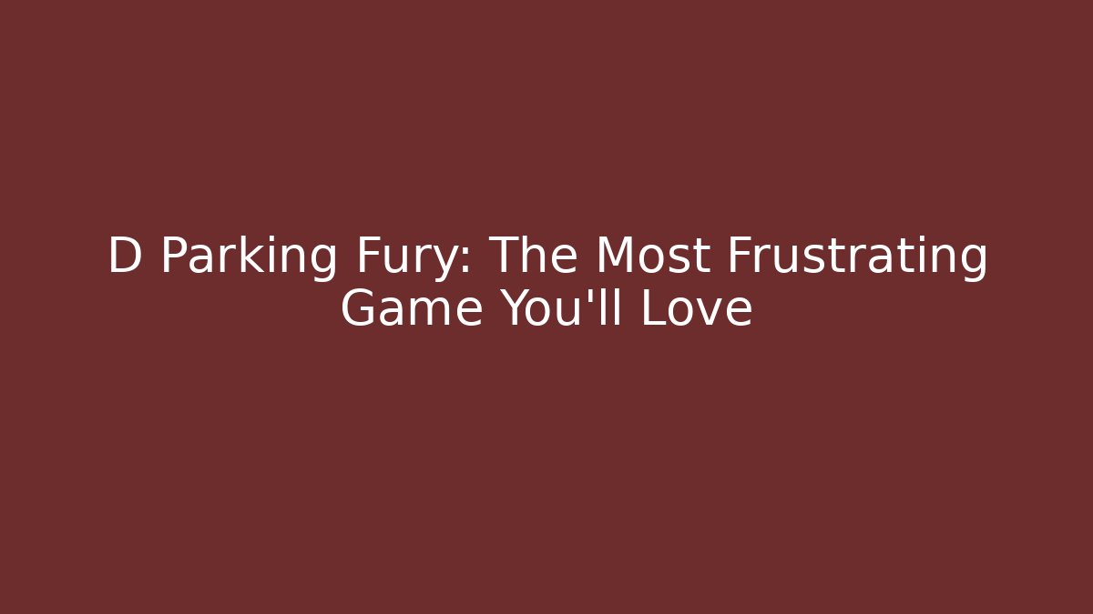 D Parking Fury: The Most Frustrating Game You'll Love - Critter Realm