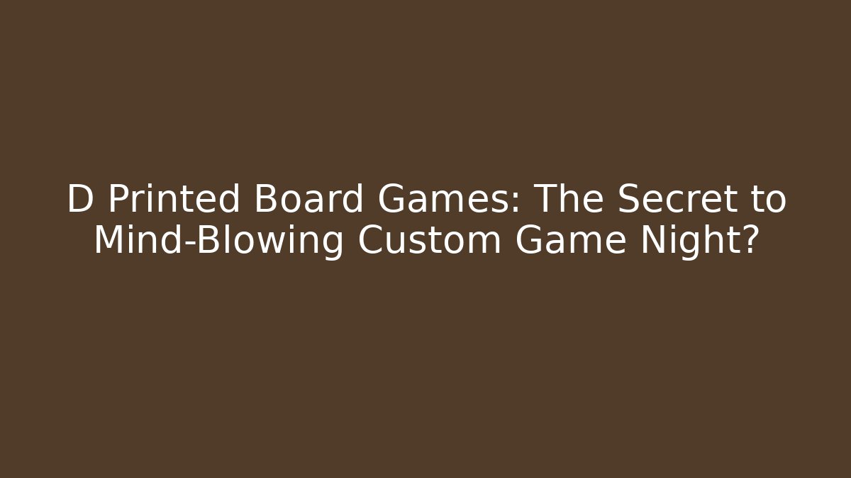 D Printed Board Games: The Secret to Mind-Blowing Custom Game Night?