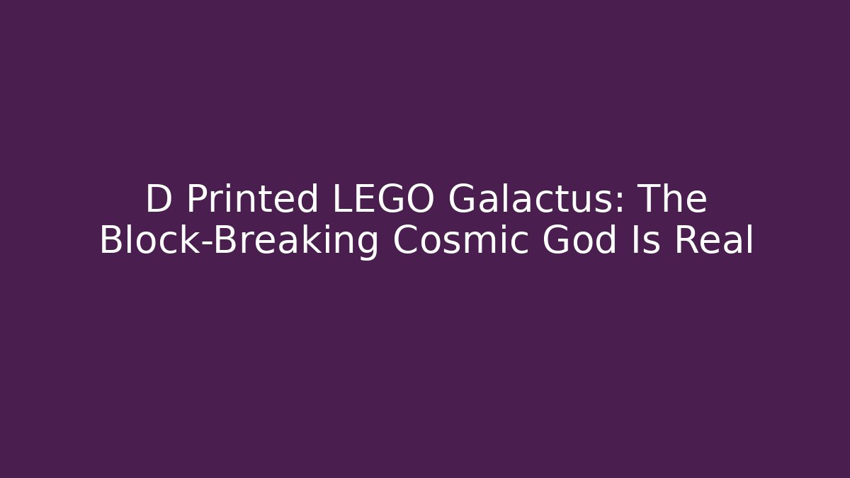 D Printed LEGO Galactus: The Block-Breaking Cosmic God Is Real - Critter Realm
