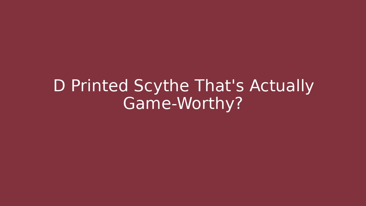 D Printed Scythe That’s Actually Game-Worthy?