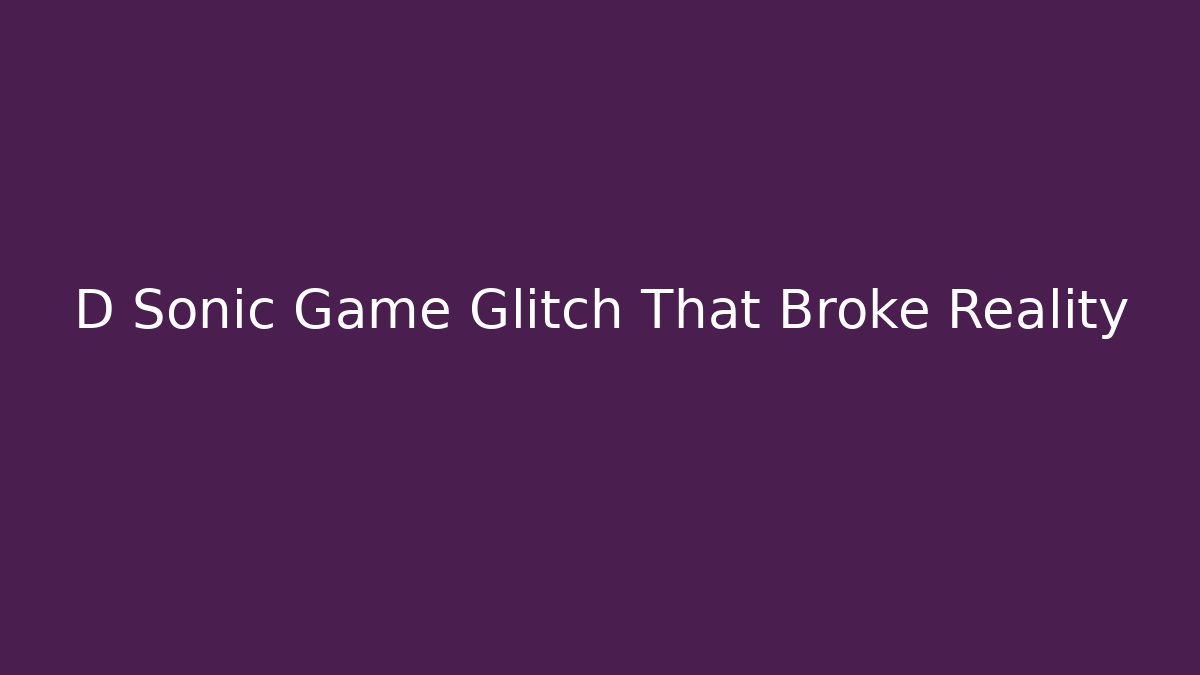 D Sonic Game Glitch That Broke Reality