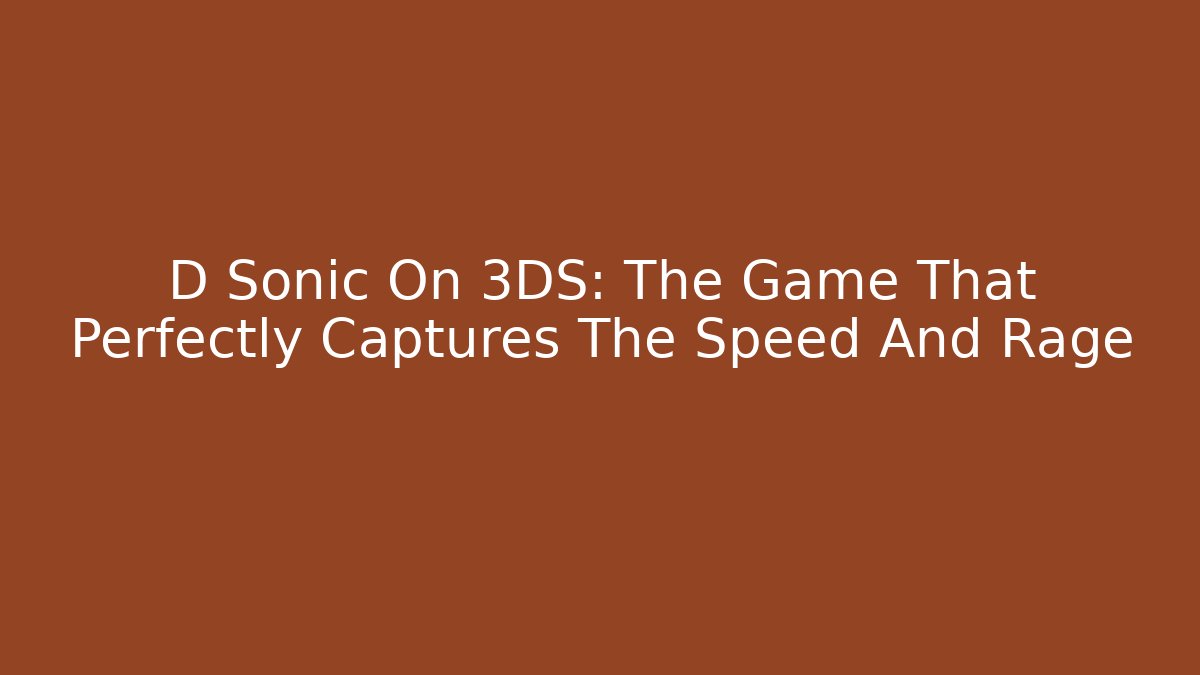 D Sonic On 3DS: The Game That Perfectly Captures The Speed And Rage