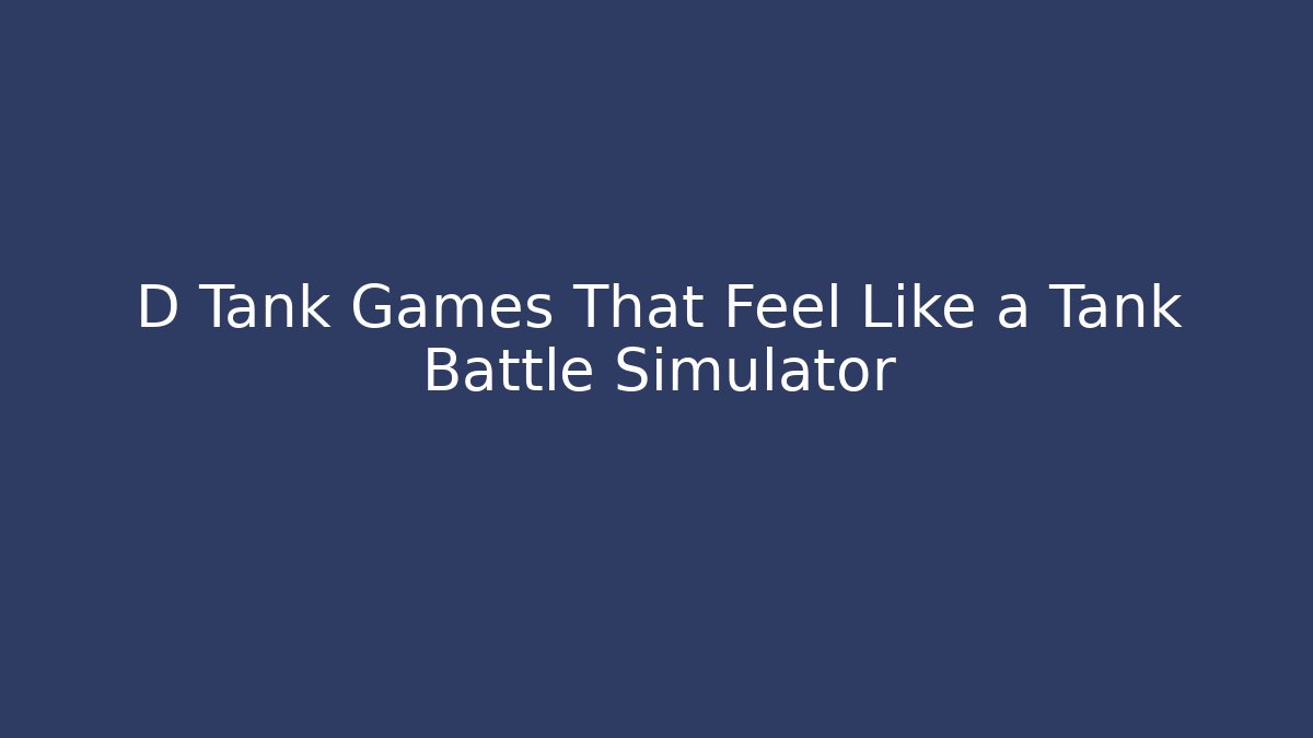 D Tank Games That Feel Like a Tank Battle Simulator