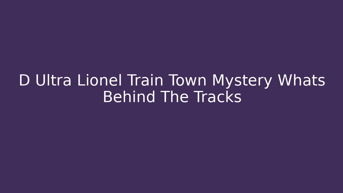 D Ultra Lionel Train Town Mystery Whats Behind The Tracks