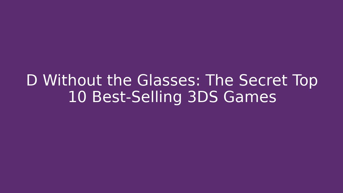 D Without the Glasses: The Secret Top 10 Best-Selling 3DS Games