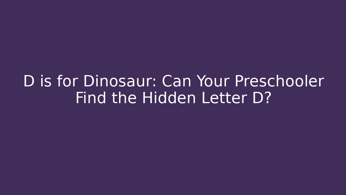 D is for Dinosaur: Can Your Preschooler Find the Hidden Letter D? - Critter Realm