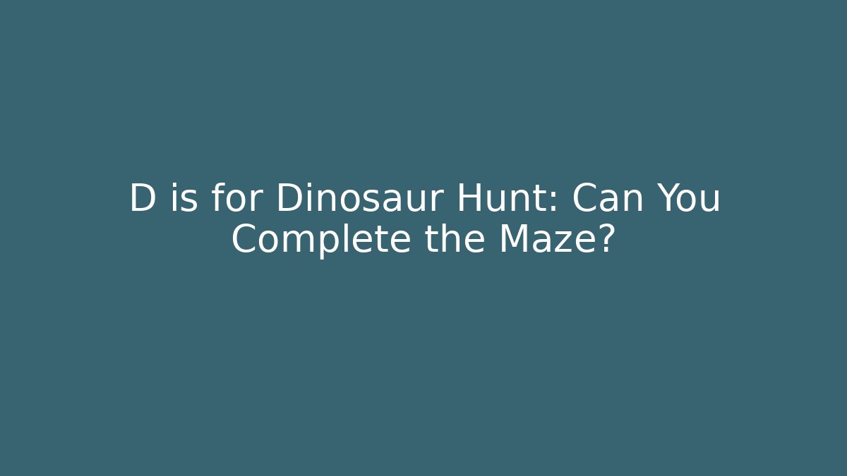 D is for Dinosaur Hunt: Can You Complete the Maze?