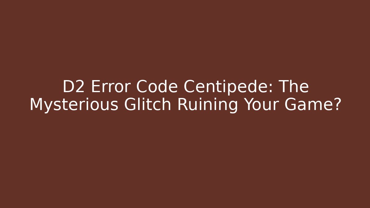 D2 Error Code Centipede: The Mysterious Glitch Ruining Your Game?