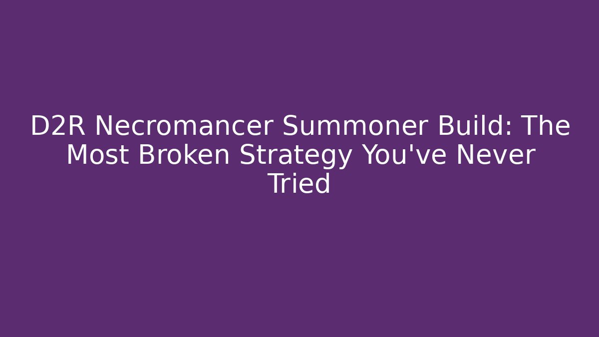 D2R Necromancer Summoner Build: The Most Broken Strategy You’ve Never Tried