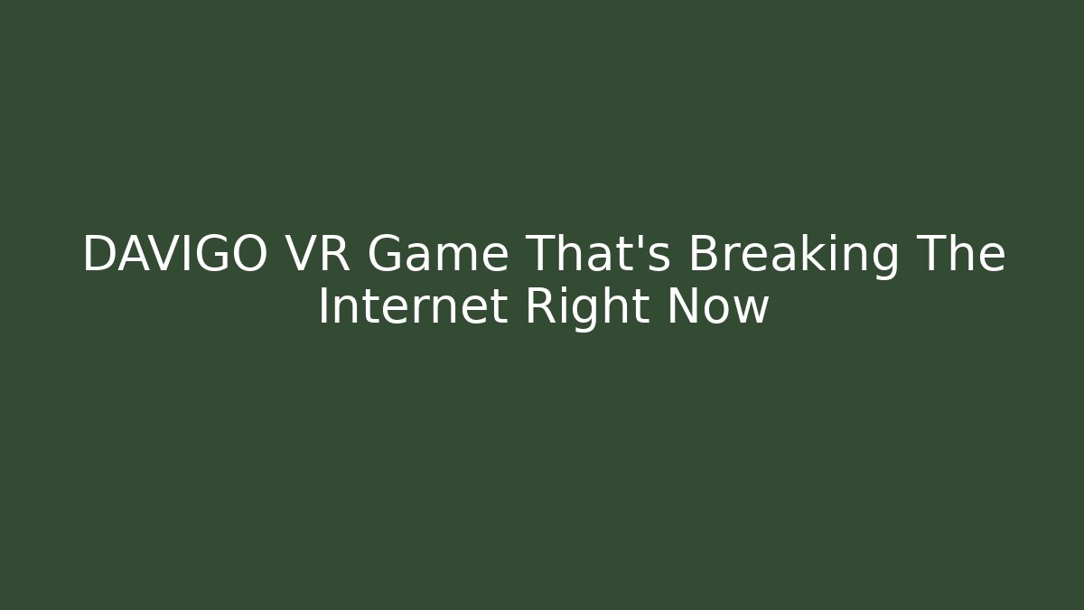 DAVIGO VR Game That's Breaking The Internet Right Now