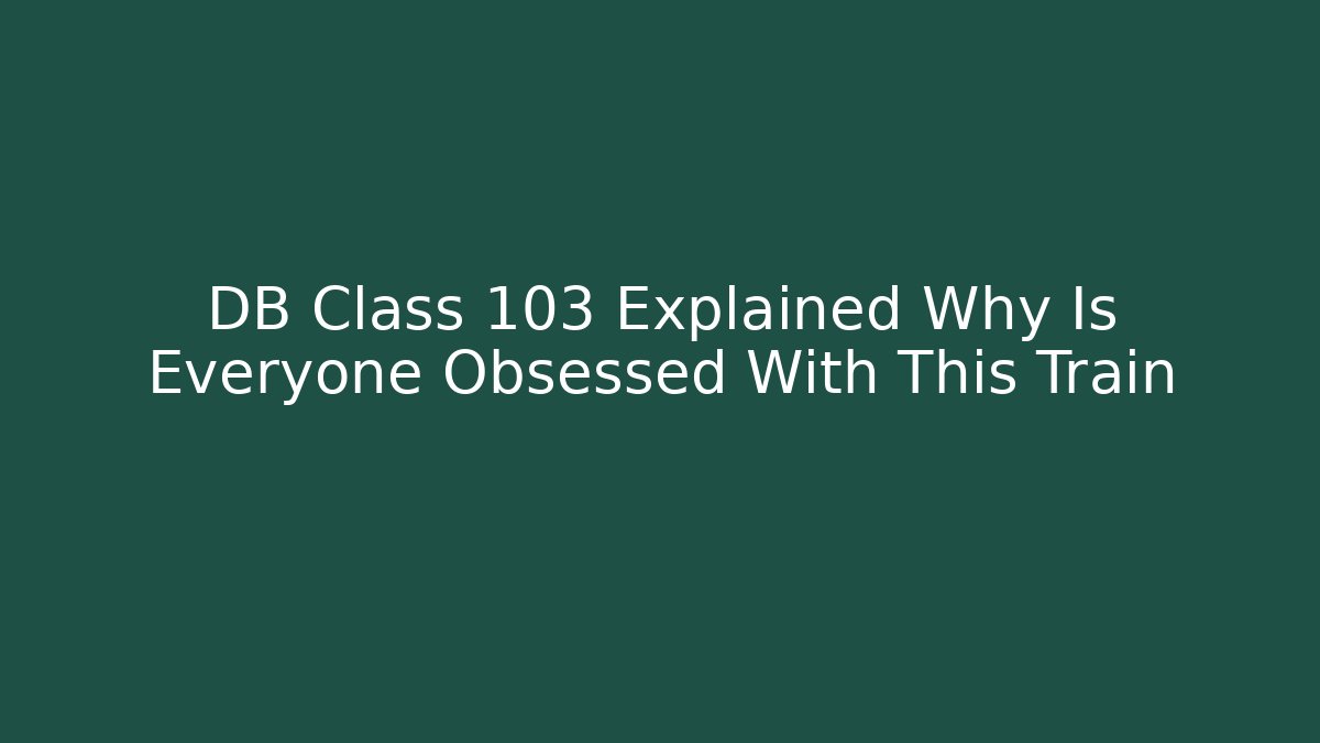 DB Class 103 Explained Why Is Everyone Obsessed With This Train