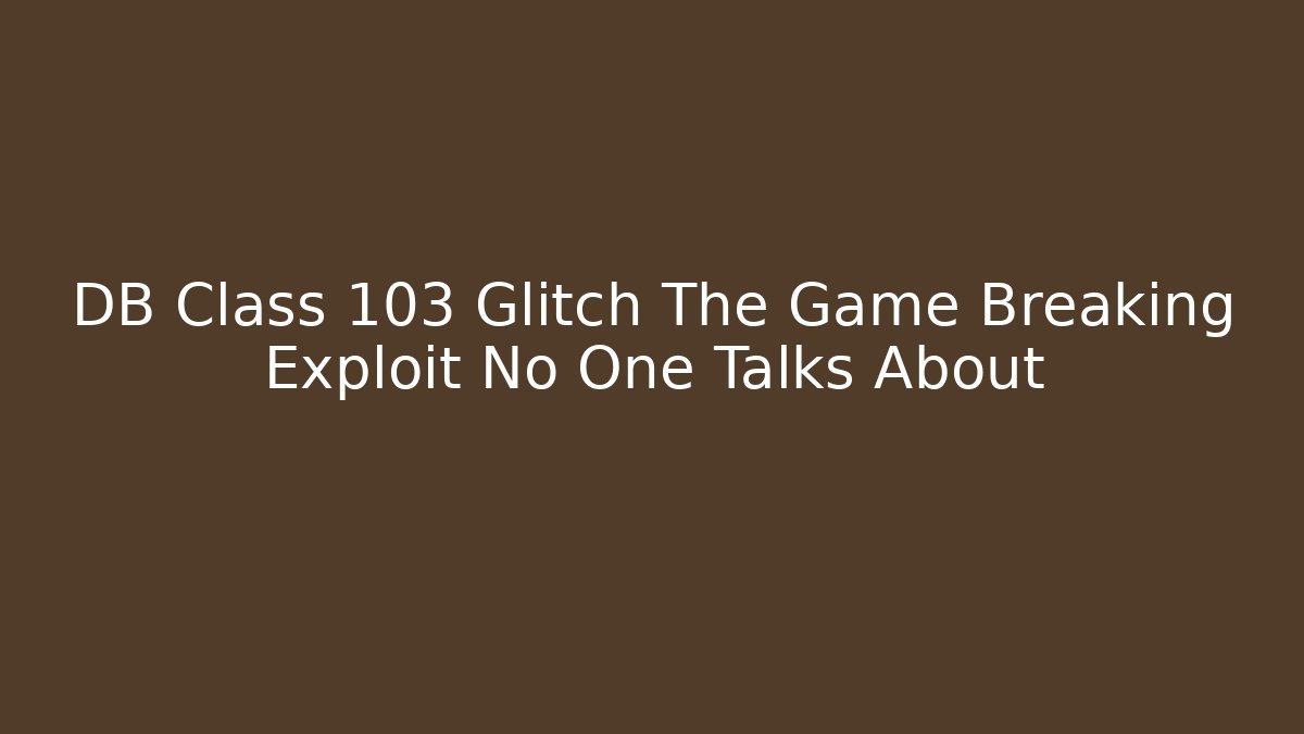 DB Class 103 Glitch The Game Breaking Exploit No One Talks About - Critter Realm