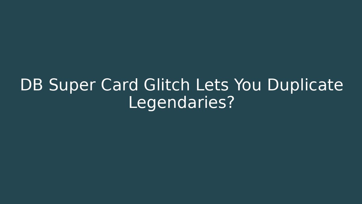 DB Super Card Glitch Lets You Duplicate Legendaries?