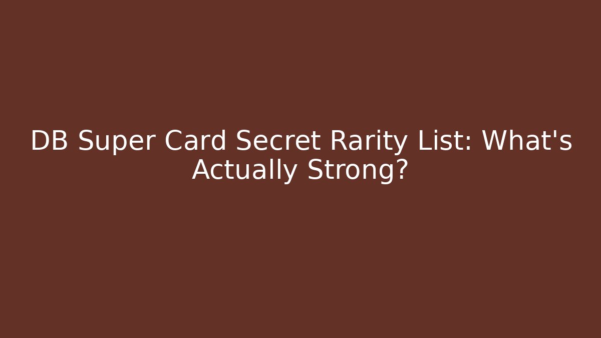 DB Super Card Secret Rarity List: What's Actually Strong?