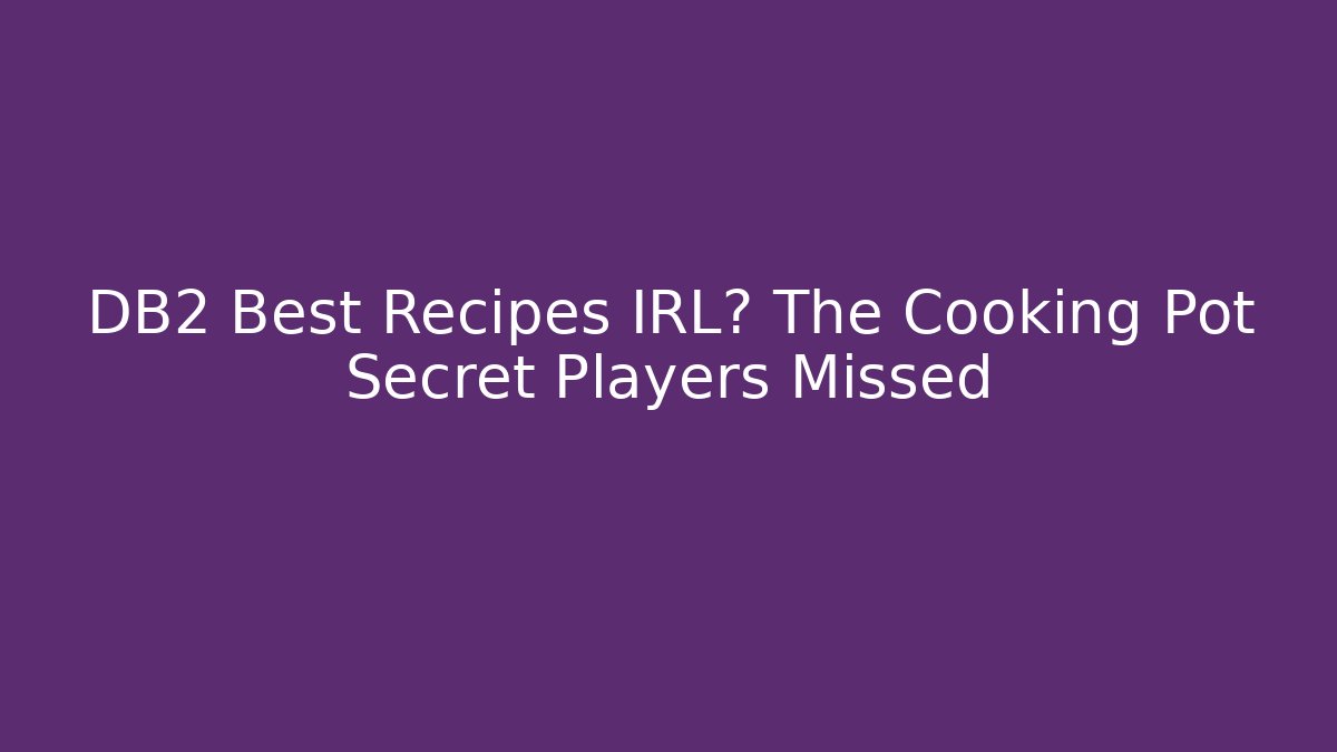 DB2 Best Recipes IRL? The Cooking Pot Secret Players Missed