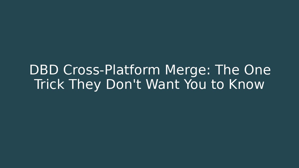 DBD Cross-Platform Merge: The One Trick They Don’t Want You to Know