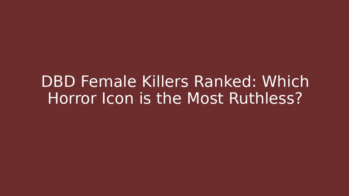 DBD Female Killers Ranked: Which Horror Icon is the Most Ruthless?