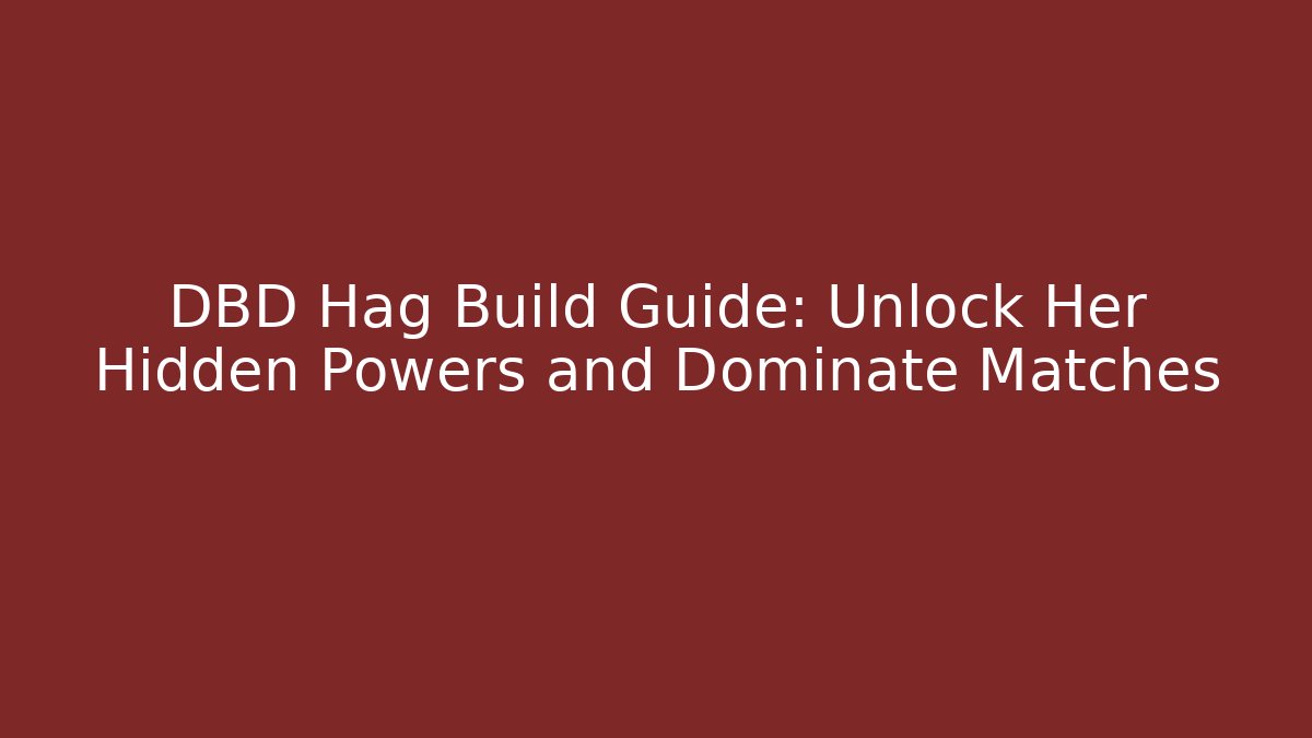DBD Hag Build Guide: Unlock Her Hidden Powers and Dominate Matches