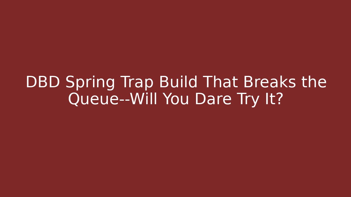 DBD Spring Trap Build That Breaks the Queue—Will You Dare Try It?
