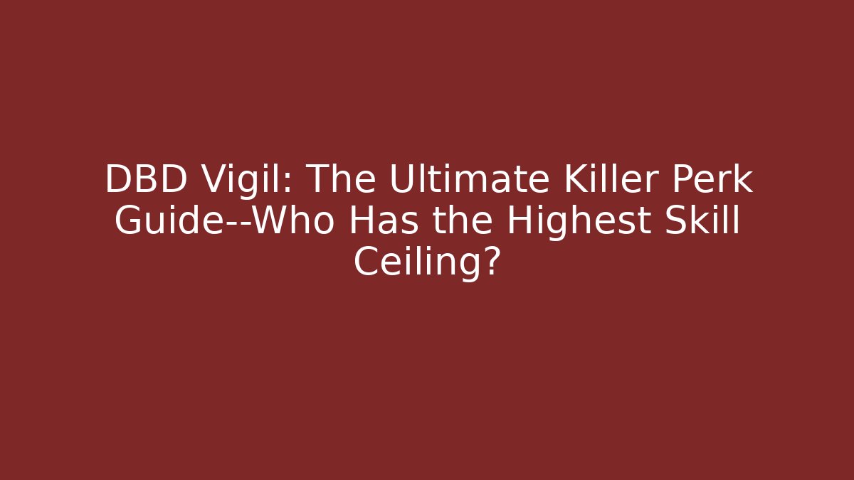 DBD Vigil: The Ultimate Killer Perk Guide—Who Has the Highest Skill Ceiling?