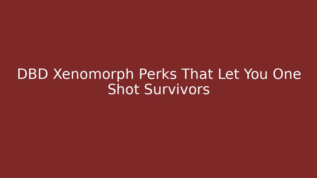 DBD Xenomorph Perks That Let You One Shot Survivors