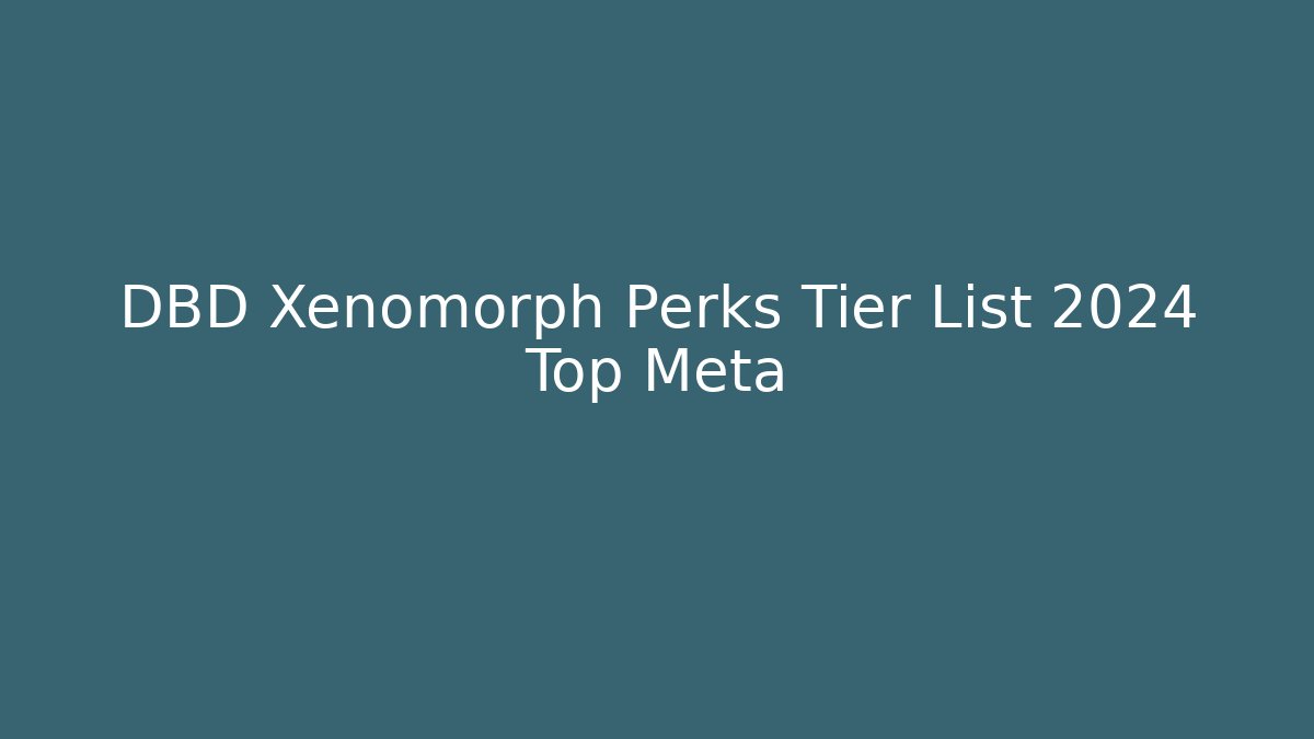 DBD Xenomorph Perks Tier List 2024 Top Meta
