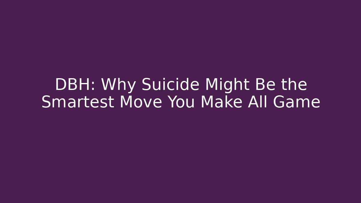 DBH: Why Suicide Might Be the Smartest Move You Make All Game