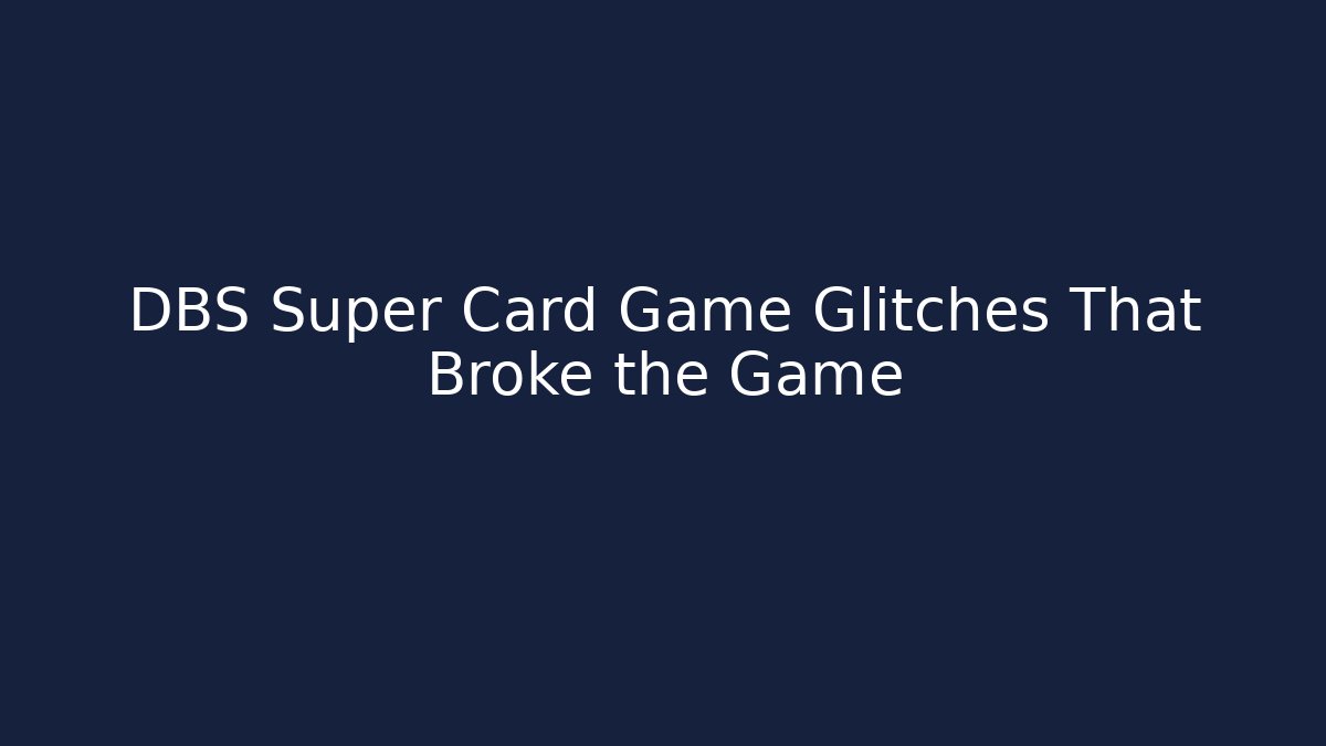 DBS Super Card Game Glitches That Broke the Game