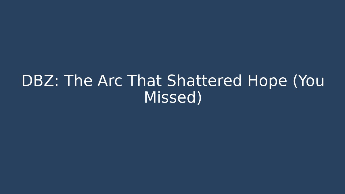 DBZ: The Arc That Shattered Hope (You Missed)